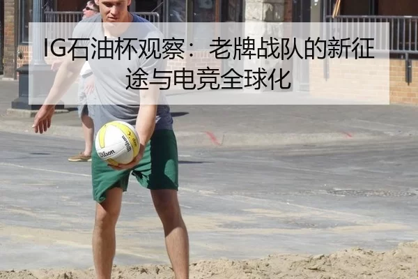 IG石油杯观察：老牌战队的新征途与电竞全球化